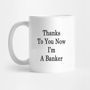 Thanks To You Now I'm A Banker Mug